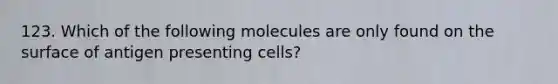 123. Which of the following molecules are only found on the surface of antigen presenting cells?