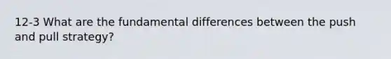 12-3 What are the fundamental differences between the push and pull strategy?