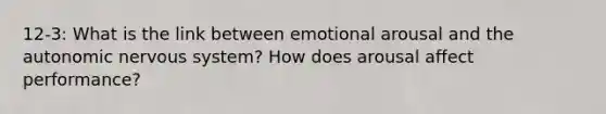 12-3: What is the link between emotional arousal and the autonomic nervous system? How does arousal affect performance?