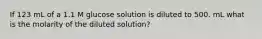 If 123 mL of a 1.1 M glucose solution is diluted to 500. mL what is the molarity of the diluted solution?