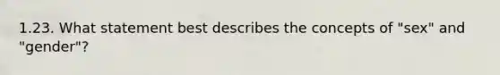 1.23. What statement best describes the concepts of "sex" and "gender"?