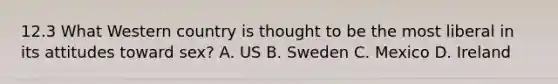 12.3 What Western country is thought to be the most liberal in its attitudes toward sex? A. US B. Sweden C. Mexico D. Ireland