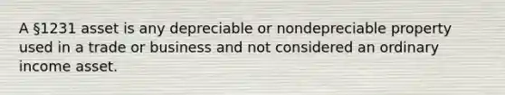 A §1231 asset is any depreciable or nondepreciable property used in a trade or business and not considered an ordinary income asset.