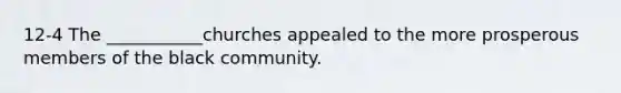 12-4 The ___________churches appealed to the more prosperous members of the black community.
