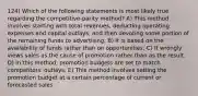 124) Which of the following statements is most likely true regarding the competitive-parity method? A) This method involves starting with total revenues, deducting operating expenses and capital outlays, and then devoting some portion of the remaining funds to advertising. B) It is based on the availability of funds rather than on opportunities. C) It wrongly views sales as the cause of promotion rather than as the result. D) In this method, promotion budgets are set to match competitors' outlays. E) This method involves setting the promotion budget at a certain percentage of current or forecasted sales.