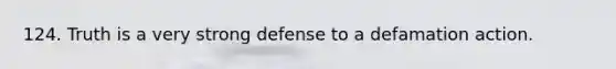 124. Truth is a very strong defense to a defamation action.