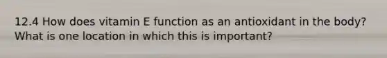 12.4 How does vitamin E function as an antioxidant in the body? What is one location in which this is important?