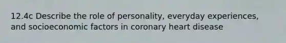 12.4c Describe the role of personality, everyday experiences, and socioeconomic factors in coronary heart disease