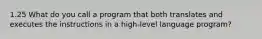 1.25 What do you call a program that both translates and executes the instructions in a high-level language program?