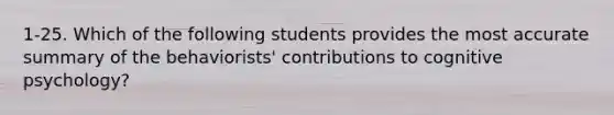 1-25. Which of the following students provides the most accurate summary of the behaviorists' contributions to cognitive psychology?