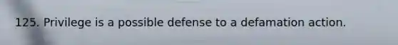 125. Privilege is a possible defense to a defamation action.