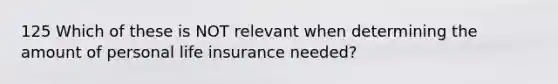 125 Which of these is NOT relevant when determining the amount of personal life insurance needed?