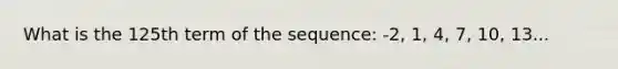 What is the 125th term of the sequence: -2, 1, 4, 7, 10, 13...