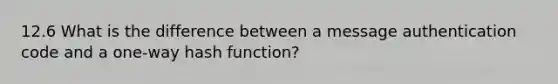 12.6 What is the difference between a message authentication code and a one-way hash function?