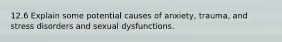 12.6 Explain some potential causes of anxiety, trauma, and stress disorders and sexual dysfunctions.