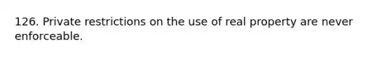 126. Private restrictions on the use of real property are never enforceable.