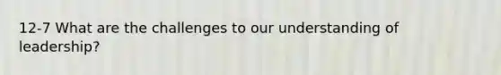 12-7 What are the challenges to our understanding of leadership?