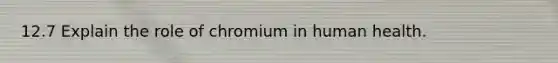 12.7 Explain the role of chromium in human health.