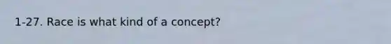 1-27. Race is what kind of a concept?