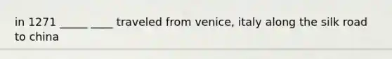 in 1271 _____ ____ traveled from venice, italy along the silk road to china