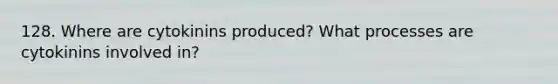 128. Where are cytokinins produced? What processes are cytokinins involved in?