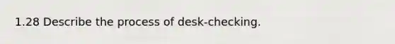 1.28 Describe the process of desk-checking.