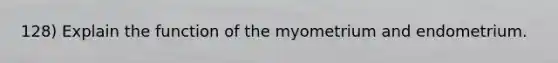 128) Explain the function of the myometrium and endometrium.