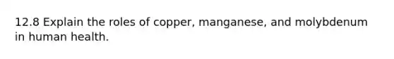 12.8 Explain the roles of copper, manganese, and molybdenum in human health.