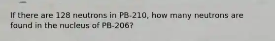 If there are 128 neutrons in PB-210, how many neutrons are found in the nucleus of PB-206?