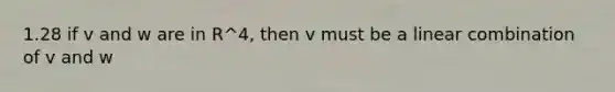 1.28 if v and w are in R^4, then v must be a linear combination of v and w