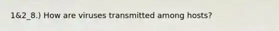 1&2_8.) How are viruses transmitted among hosts?