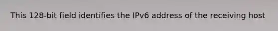 This 128-bit field identifies the IPv6 address of the receiving host