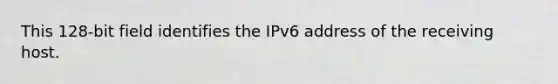 This 128-bit field identifies the IPv6 address of the receiving host.