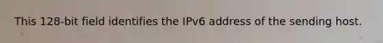 This 128-bit field identifies the IPv6 address of the sending host.