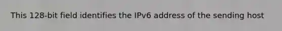 This 128-bit field identifies the IPv6 address of the sending host