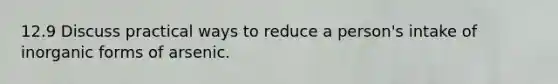 12.9 Discuss practical ways to reduce a person's intake of inorganic forms of arsenic.