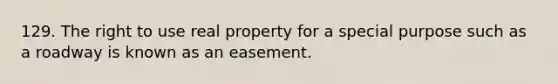 129. The right to use real property for a special purpose such as a roadway is known as an easement.