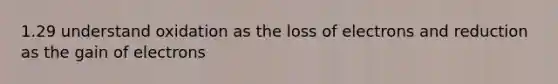 1.29 understand oxidation as the loss of electrons and reduction as the gain of electrons