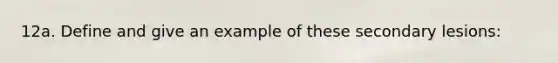 12a. Define and give an example of these secondary lesions: