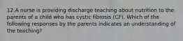 12.A nurse is providing discharge teaching about nutrition to the parents of a child who has cystic fibrosis (CF). Which of the following responses by the parents indicates an understanding of the teaching?