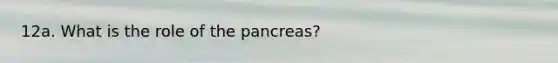 12a. What is the role of the pancreas?