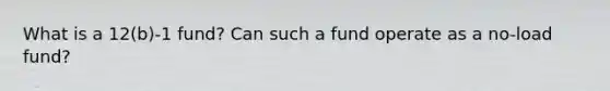 What is a 12(b)-1 fund? Can such a fund operate as a no-load fund?