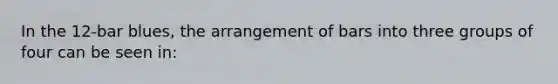 In the 12-bar blues, the arrangement of bars into three groups of four can be seen in: