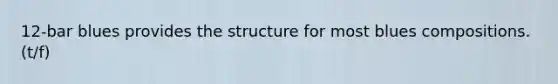 12-bar blues provides the structure for most blues compositions. (t/f)
