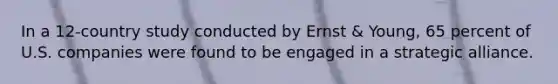 In a 12-country study conducted by Ernst & Young, 65 percent of U.S. companies were found to be engaged in a strategic alliance.