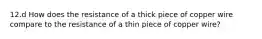 12.d How does the resistance of a thick piece of copper wire compare to the resistance of a thin piece of copper wire?