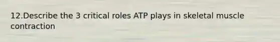 12.Describe the 3 critical roles ATP plays in skeletal muscle contraction