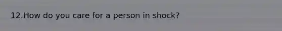 12.How do you care for a person in shock?