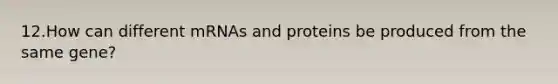 12.How can different mRNAs and proteins be produced from the same gene?