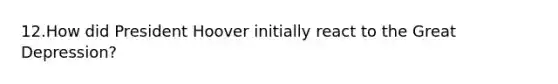 12.How did President Hoover initially react to the Great Depression?